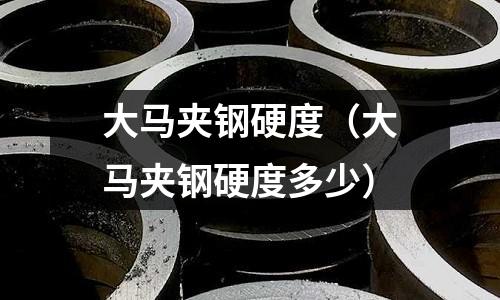 大馬夾鋼硬度（大馬夾鋼硬度多少）