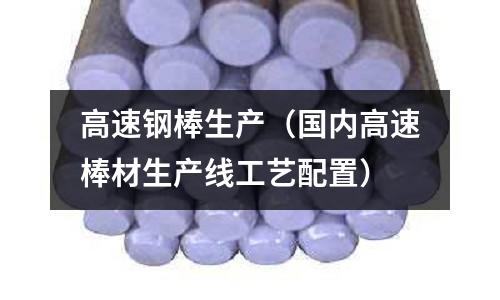 高速鋼棒生產（國內高速棒材生產線工藝配置）