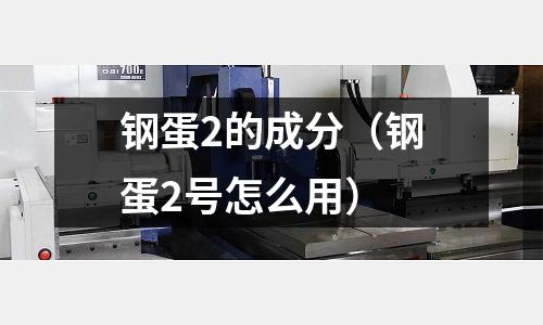 鋼蛋2的成分（鋼蛋2號怎么用）