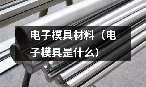 電子模具材料（電子模具是什么）