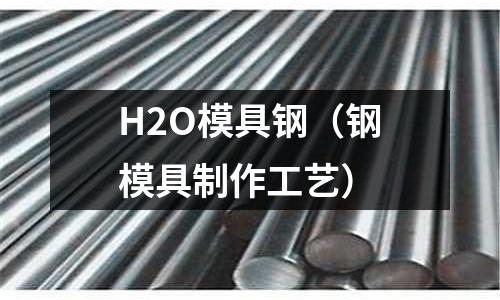 H2O模具鋼（鋼模具制作工藝）