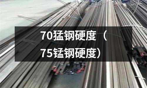 70猛鋼硬度（75錳鋼硬度）