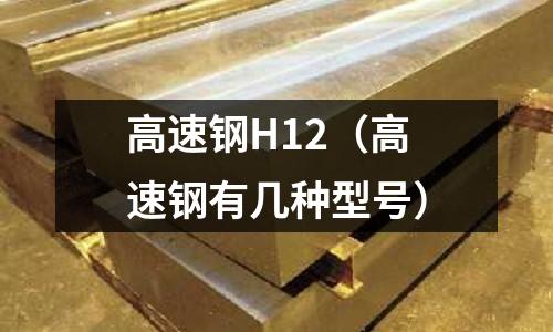高速鋼H12（高速鋼有幾種型號）