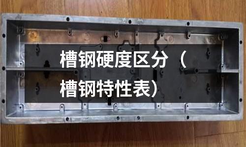 槽鋼硬度區分（槽鋼特性表）