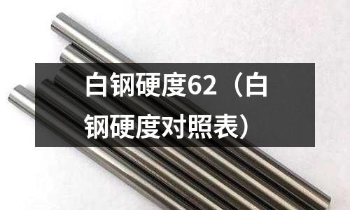 白鋼硬度62（白鋼硬度對照表）