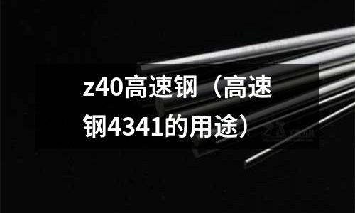 z40高速鋼（高速鋼4341的用途）