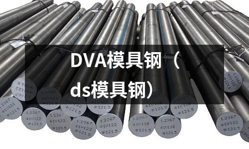 DVA模具鋼（ds模具鋼）