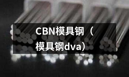 CBN模具鋼（模具鋼dva）