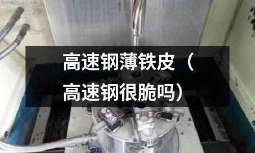 高速鋼薄鐵皮（高速鋼很脆嗎）
