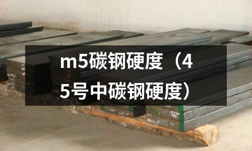m5碳鋼硬度（45號(hào)中碳鋼硬度）