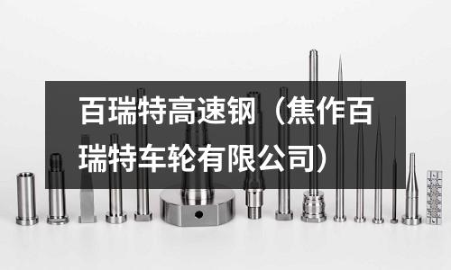 百瑞特高速鋼（焦作百瑞特車輪有限公司）