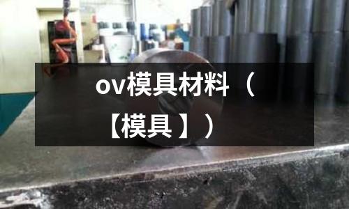 ov模具材料（【模具 】）