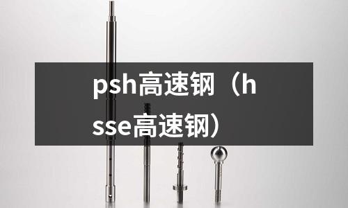 psh高速鋼（hsse高速鋼）