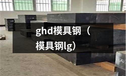 ghd模具鋼（模具鋼lg）