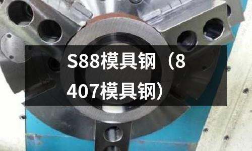 S88模具鋼（8407模具鋼）