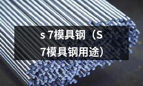 s 7模具鋼（S7模具鋼用途）