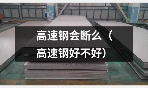 高速鋼會斷么（高速鋼好不好）