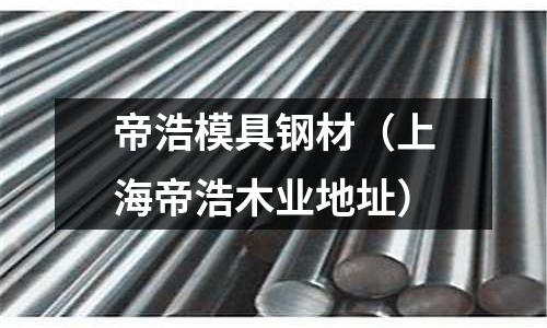 帝浩模具鋼材（上海帝浩木業地址）