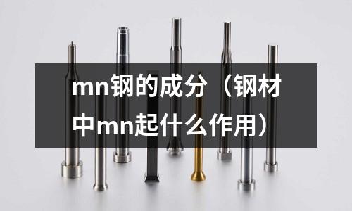 mn鋼的成分(鋼材中mn起什么作用)