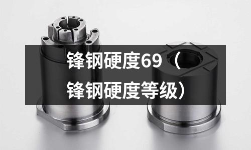 鋒鋼硬度69(鋒鋼硬度等級)