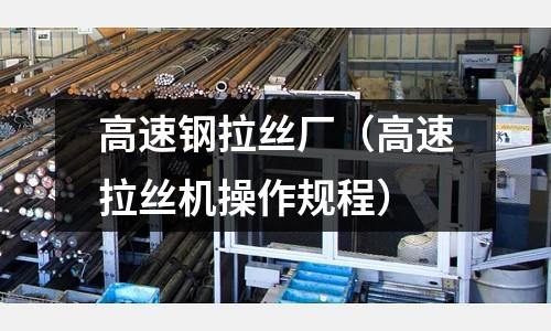 高速鋼拉絲廠(高速拉絲機操作規程)