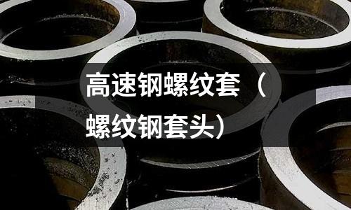 高速鋼螺紋套(螺紋鋼套頭)