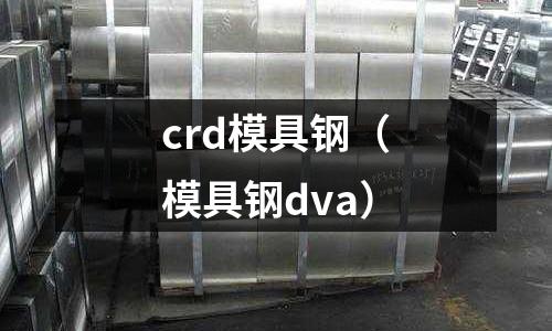 crd模具鋼(模具鋼dva)