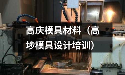 高慶模具材料（高埗模具設計培訓）