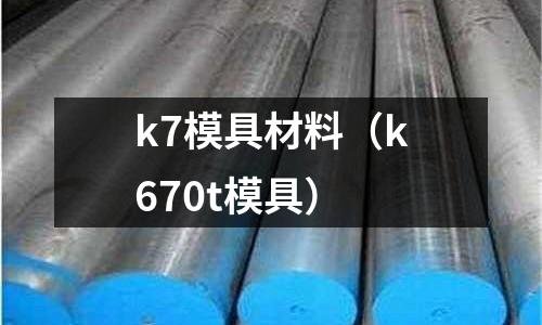 k7模具材料（k670t模具）