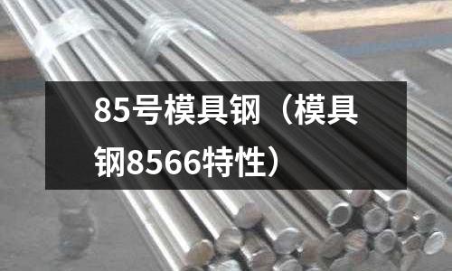 85號模具鋼（模具鋼8566特性）