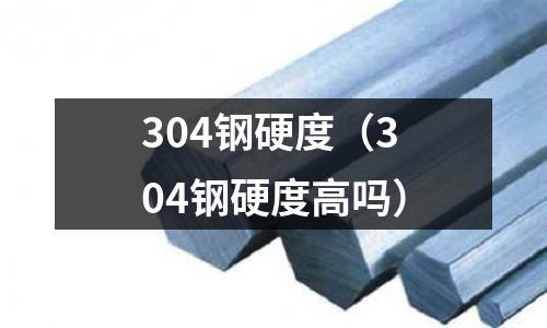 304鋼硬度（304鋼硬度高嗎）