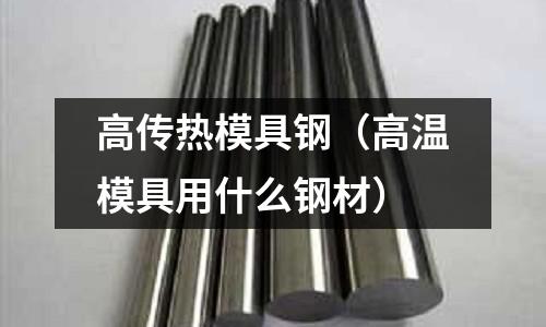 高傳熱模具鋼（高溫模具用什么鋼材）