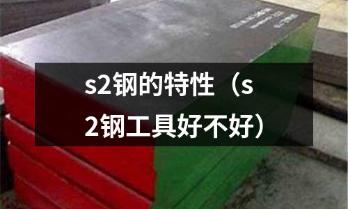 s2鋼的特性（s2鋼工具好不好）