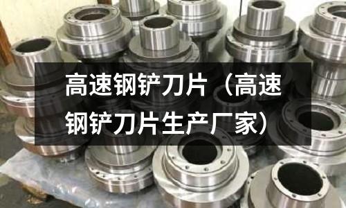 高速鋼鏟刀片(高速鋼鏟刀片生產廠家)