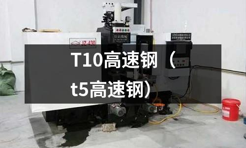 T10高速鋼(t5高速鋼)