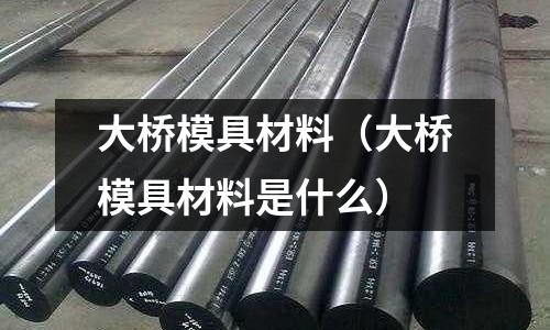 大橋模具材料(大橋模具材料是什么)