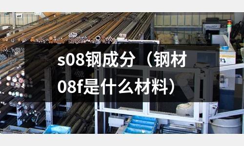 s08鋼成分(鋼材08f是什么材料)