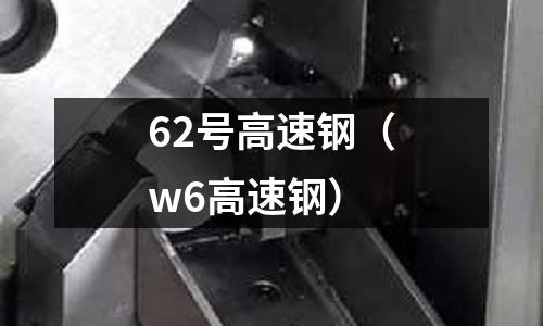 62號高速鋼(w6高速鋼)