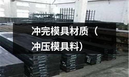 沖完模具材質(zhì)(沖壓模具料)