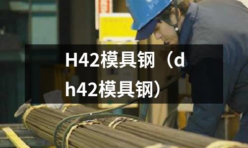 H42模具鋼(dh42模具鋼)