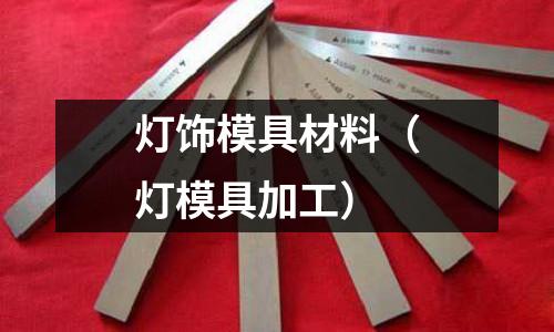 燈飾模具材料(燈模具加工)