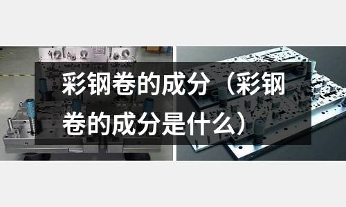 彩鋼卷的成分（彩鋼卷的成分是什么）