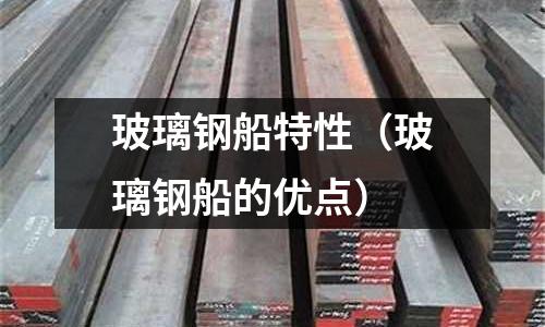 玻璃鋼船特性（玻璃鋼船的優點）