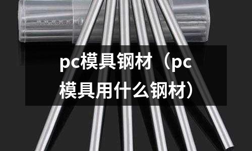 pc模具鋼材（pc模具用什么鋼材）