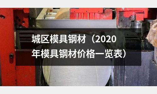 城區(qū)模具鋼材（2020年模具鋼材價格一覽表）