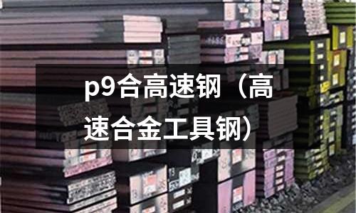 p9合高速鋼(高速合金工具鋼)