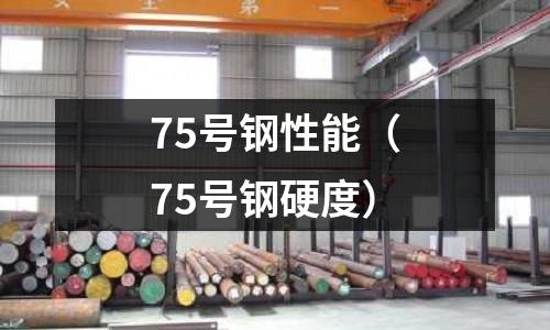75號鋼性能(75號鋼硬度)
