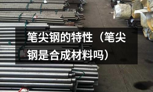筆尖鋼的特性(筆尖鋼是合成材料嗎)