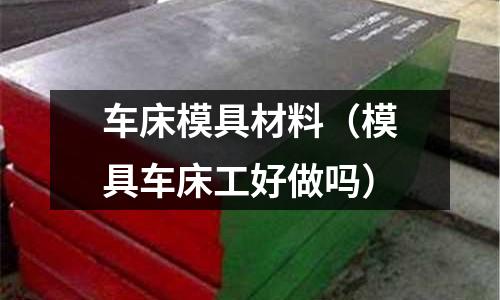 車床模具材料(模具車床工好做嗎)
