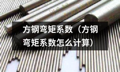 方鋼彎矩系數(shù)（方鋼彎矩系數(shù)怎么計(jì)算）